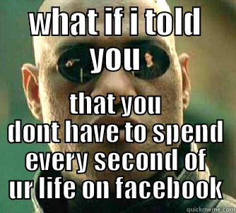 WHAT IF I TOLD YOU THAT YOU DONT HAVE TO SPEND EVERY SECOND OF UR LIFE ON FACEBOOK Matrix Morpheus