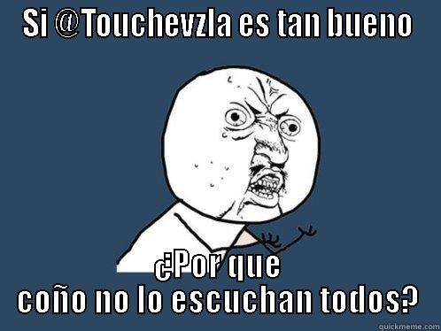 SI @TOUCHEVZLA ES TAN BUENO ¿POR QUE COÑO NO LO ESCUCHAN TODOS? Y U No