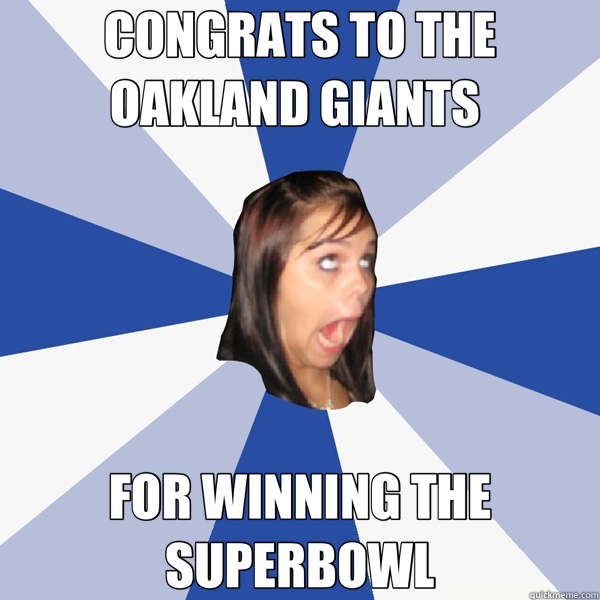 CONGRATS TO THE OAKLAND GIANTS  FOR WINNING THE SUPERBOWL  Annoying Facebook Girl