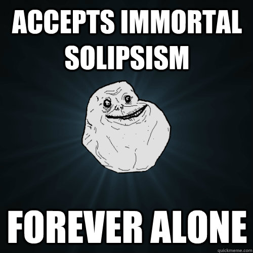 accepts immortal solipsism Forever Alone  Forever Alone