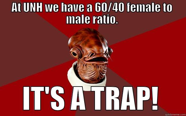 AT UNH WE HAVE A 60/40 FEMALE TO MALE RATIO. IT'S A TRAP! Admiral Ackbar Relationship Expert