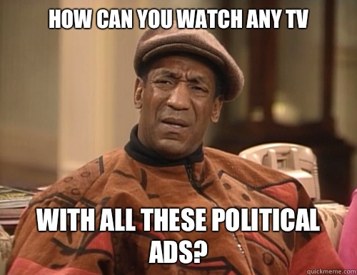 How can you watch any TV With all these political ads?  Confounded Cosby