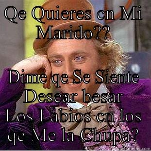 QE QUIERES CN MI MARIDO?? DIME QE SE SIENTE DESEAR BESAR LOS LABIOS CN LOS QE ME LA CHUPA? Condescending Wonka