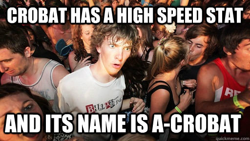 Crobat has a high speed stat and its name is a-crobat  Sudden Clarity Clarence