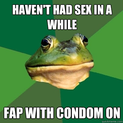 Haven't had sex in a while fap with condom on - Haven't had sex in a while fap with condom on  Foul Bachelor Frog