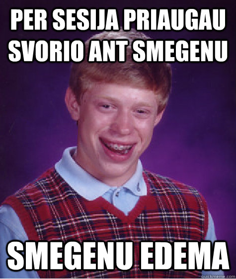 per sesija priaugau svorio ant smegenu smegenu edema  Bad Luck Brian
