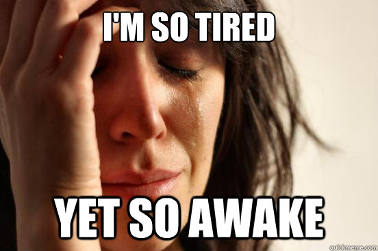 I'm so tired yet so awake  First World Problems