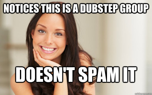 notices this is a dubstep group doesn't spam it  Good Girl Gina