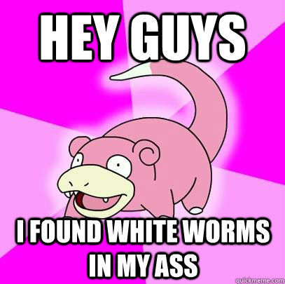 hey guys I found white worms in my ass  Slowpoke