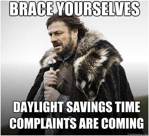 brace yourselves daylight savings time complaints are coming  Imminent Ned better