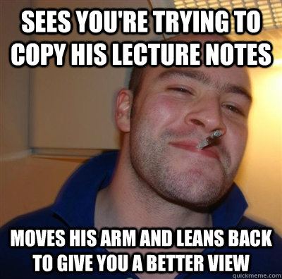 Sees you're trying to copy his lecture notes moves his arm and leans back to give you a better view  GGG plays SC