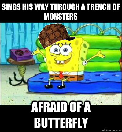 Sings his way through a trench of monsters Afraid of a butterfly - Sings his way through a trench of monsters Afraid of a butterfly  Scumbag Spongebob