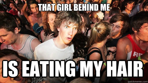 That girl behind me Is eating my hair  Sudden Clarity Clarence