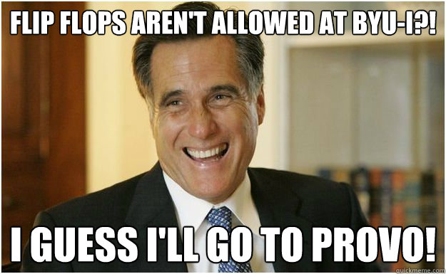 Flip flops aren't allowed at BYU-I?! I guess I'll go to Provo! - Flip flops aren't allowed at BYU-I?! I guess I'll go to Provo!  Mitt Romney