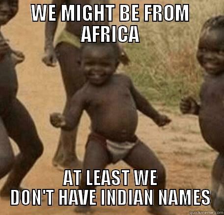 WE MIGHT BE FROM AFRICA AT LEAST WE DON'T HAVE INDIAN NAMES Misc