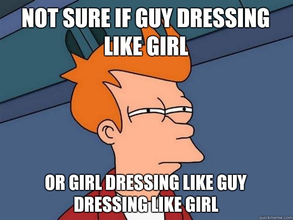 Not sure if guy dressing like girl Or girl dressing like guy dressing like girl  Futurama Fry