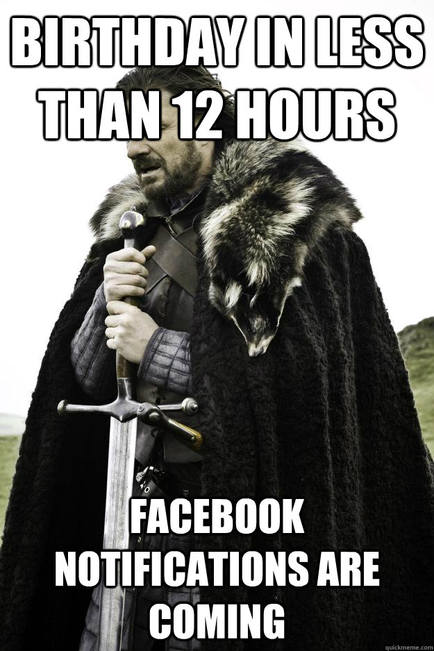 Birthday in less than 12 hours Facebook notifications are coming  Winter is coming
