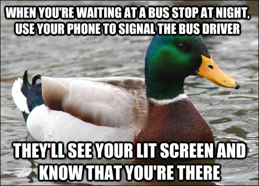 When you're waiting at a bus stop at night, use your phone to signal the bus driver they'll see your lit screen and know that you're there  Actual Advice Mallard
