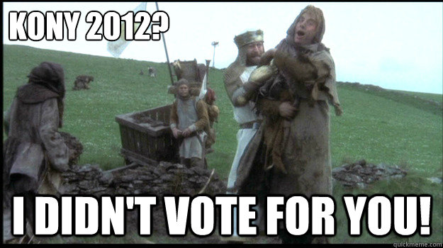 Kony 2012? I didn't vote for you!  I didnt vote for you