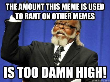 The amount this meme is used to rant on other memes is too damn high! - The amount this meme is used to rant on other memes is too damn high!  Its too damn high