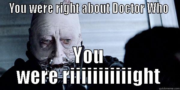 YOU WERE RIGHT ABOUT DOCTOR WHO YOU WERE RIIIIIIIIIIIGHT Misc