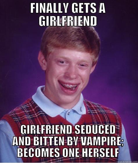 FINALLY GETS A GIRLFRIEND GIRLFRIEND SEDUCED AND BITTEN BY VAMPIRE; BECOMES ONE HERSELF Bad Luck Brian