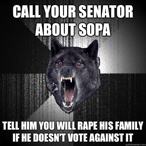 Call your senator about SOPA Tell him you will rape his family if he doesn't vote against It  Insanity Wolf