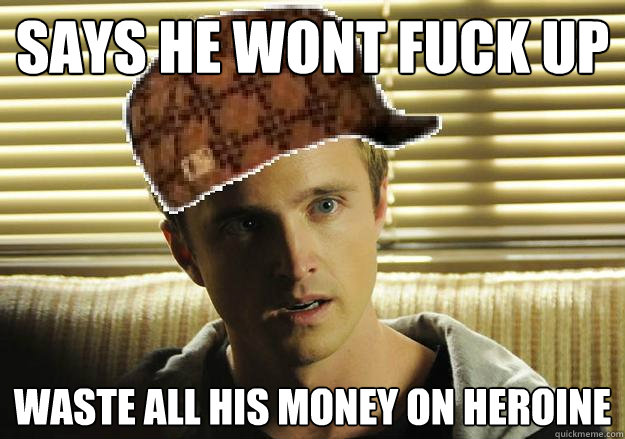 Says he wont fuck up Waste all his money on heroine   Scumbag Jesse Pinkman
