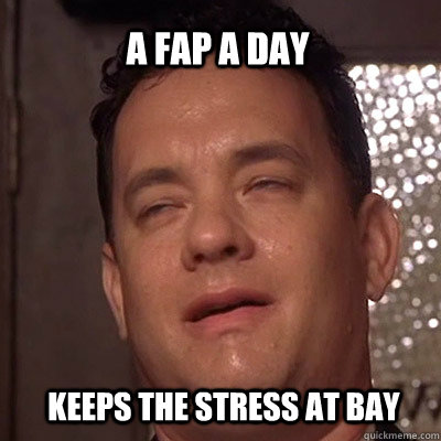A fap a day keeps the stress at bay - A fap a day keeps the stress at bay  Gross Tom Hanks