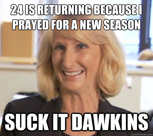 24 is returning because I prayed for a new season Suck it Dawkins - 24 is returning because I prayed for a new season Suck it Dawkins  Wendy Wright