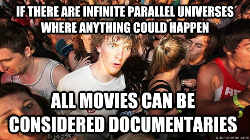 If there are infinite parallel universes where anything could happen all movies can be considered documentaries  Sudden Clarity Clarence
