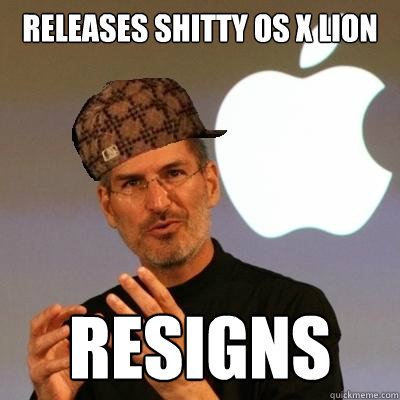RELEASES SHITTY OS X LION RESIGNS  Scumbag Steve Jobs
