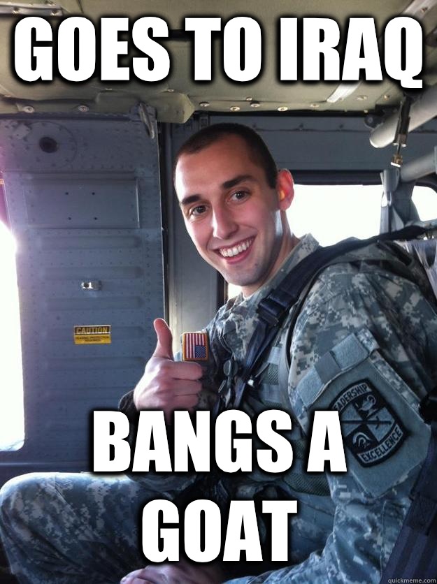Goes to Iraq Bangs a goat - Goes to Iraq Bangs a goat  postive guy
