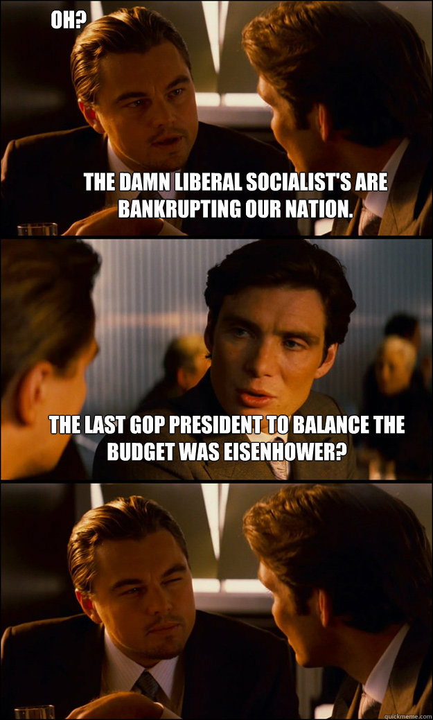 The damn Liberal Socialist's are bankrupting our nation. The last GOP President to balance the budget was Eisenhower? Oh?  Inception