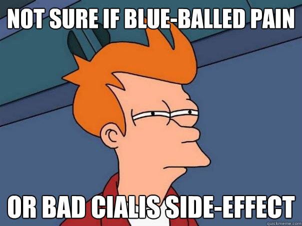 not sure if blue-balled pain or bad Cialis side-effect - not sure if blue-balled pain or bad Cialis side-effect  Futurama Fry