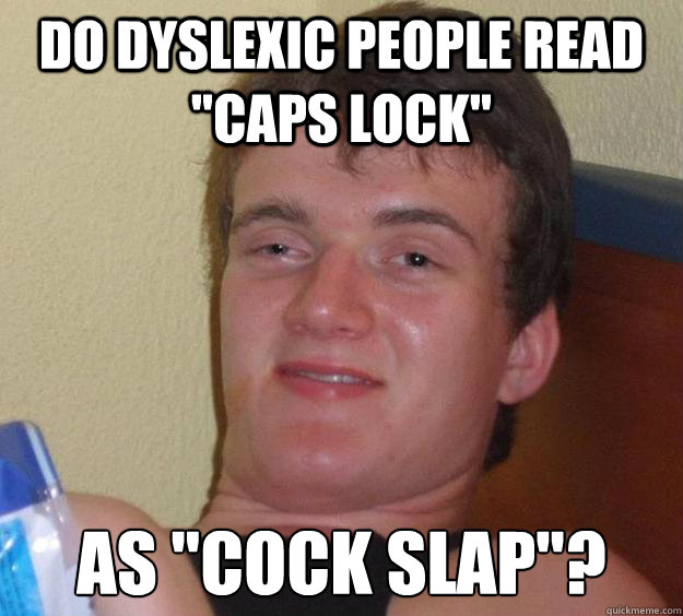 Do dyslexic people read "caps lock" as "cock slap"? 