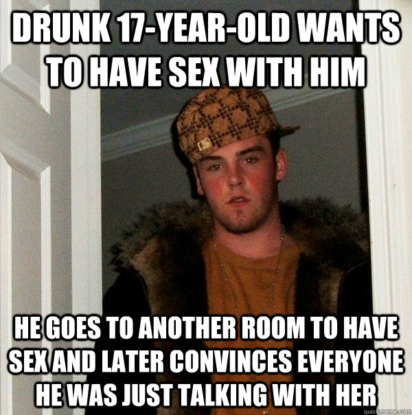 Drunk 17-year-old wants to have sex with him He goes to another room to have sex and later convinces everyone he was just talking with her - Drunk 17-year-old wants to have sex with him He goes to another room to have sex and later convinces everyone he was just talking with her  Scumbag Steve