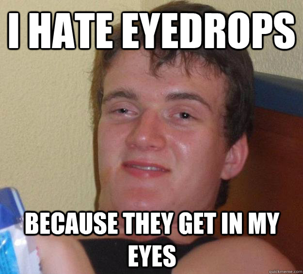 I hate eyedrops because they get in my eyes - I hate eyedrops because they get in my eyes  10 Guy
