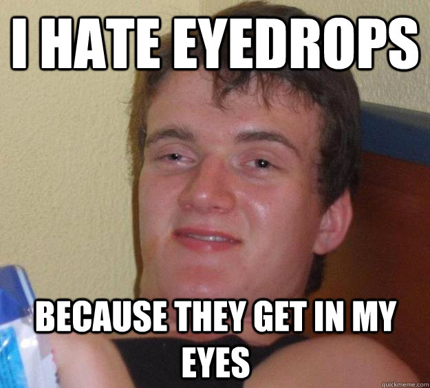 I hate eyedrops because they get in my eyes  10 Guy