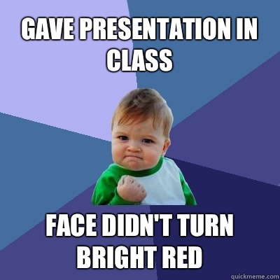 Gave presentation in class Face didn't turn bright red  Success Kid