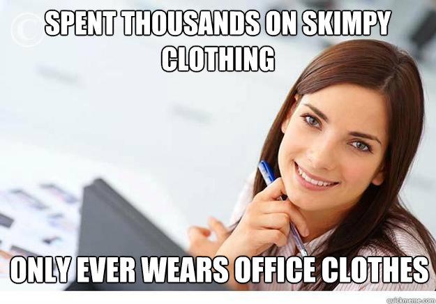 spent thousands on skimpy clothing only ever wears office clothes  Hot Girl At Work