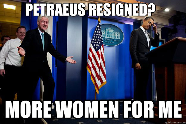 petraeus resigned? more women for me  Inappropriate Timing Bill Clinton