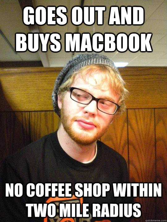 Goes out and buys macbook no coffee shop within two mile radius  - Goes out and buys macbook no coffee shop within two mile radius   Depressed Hipster