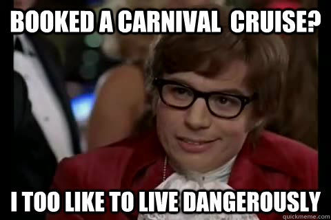 Booked a Carnival  cruise? i too like to live dangerously  Dangerously - Austin Powers