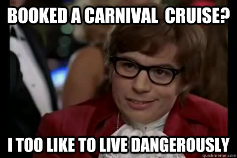 Booked a Carnival  cruise? i too like to live dangerously - Booked a Carnival  cruise? i too like to live dangerously  Dangerously - Austin Powers