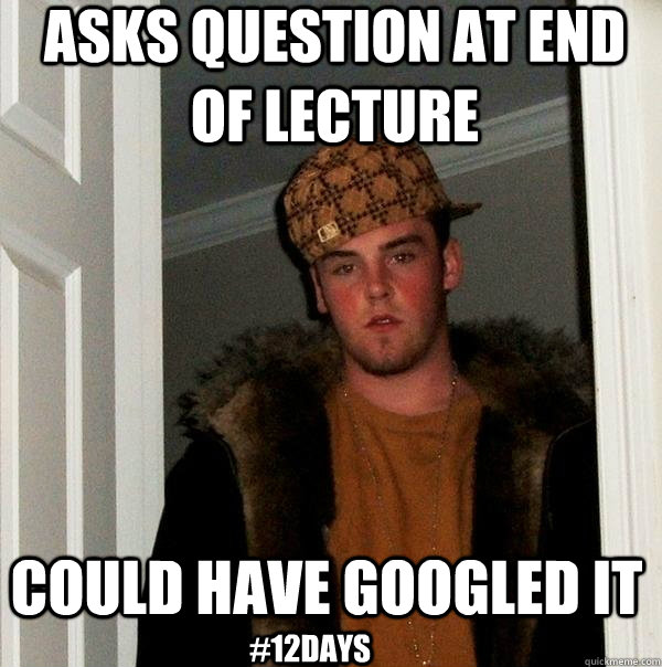 Asks question at end of lecture Could have googled it #12days  Scumbag Steve