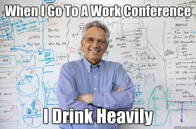 When I Go To A Work Conference I Drink Heavily   Engineering Professor