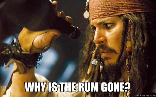 Why is the rum gone?    - Why is the rum gone?     Captain Jack Sparrow