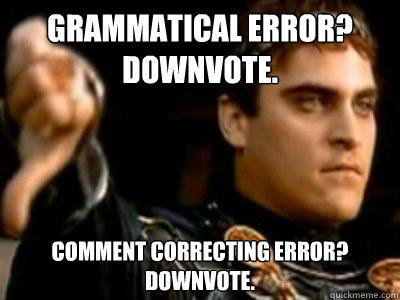 Grammatical error? Downvote. Comment correcting error?
Downvote.  Downvoting Roman