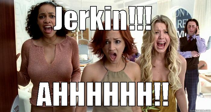 JERKIN!!! AHHHHHH!! Misc